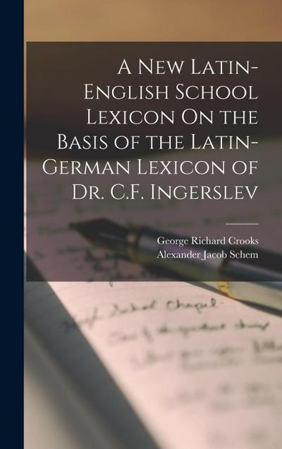 A New Latin-English School Lexicon On the Basis of the Latin-German Lexicon of Dr. C.F. Ingerslev