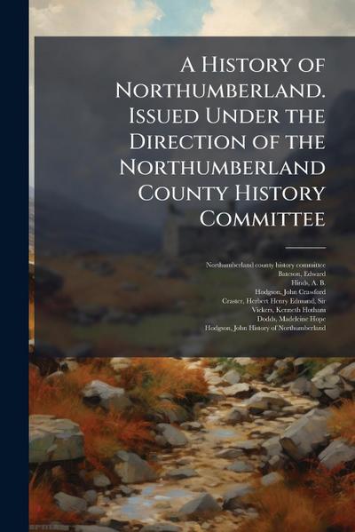 A History of Northumberland. Issued Under the Direction of the Northumberland County History Committee