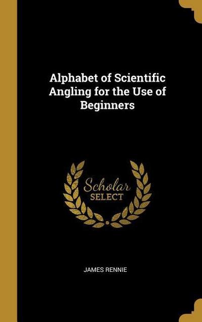 Alphabet of Scientific Angling for the Use of Beginners