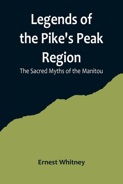 Legends of the Pike’s Peak Region; The Sacred Myths of the Manitou