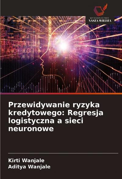 Przewidywanie ryzyka kredytowego: Regresja logistyczna a sieci neuronowe