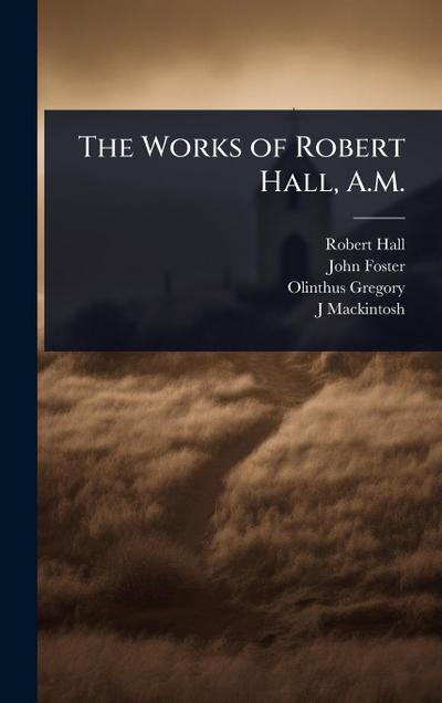 The Works of Robert Hall, A.M.