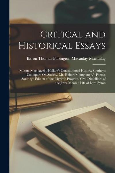 Critical and Historical Essays: Milton. Machiavelli. Hallam’s Constitutional History. Southey’s Colloquies On Society. Mr. Robert Montgomery’s Poems.