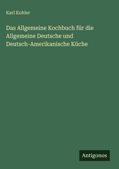 Das Allgemeine Kochbuch für die Allgemeine Deutsche und Deutsch-Amerikanische Küche