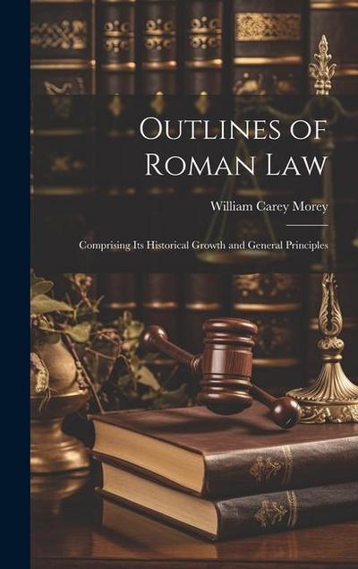 Outlines of Roman Law: Comprising Its Historical Growth and General Principles