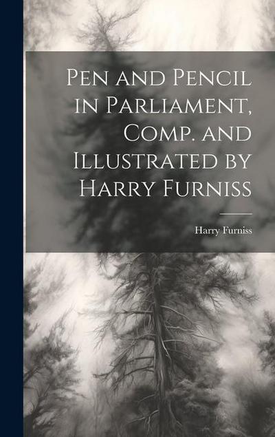 Pen and Pencil in Parliament, Comp. and Illustrated by Harry Furniss