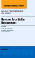 Revision Total Ankle Replacement, an Issue of Clinics in Podiatric Medicine and Surgery