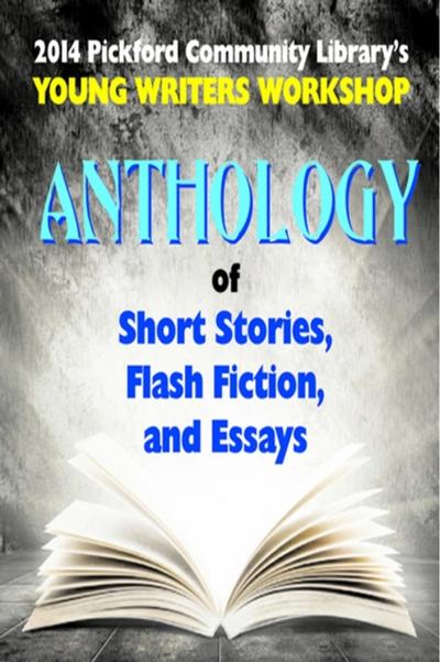 2014 Pickford Community Library’s Young Writers Workshop Anthology of Short Stories, Flash Fiction, and Essays
