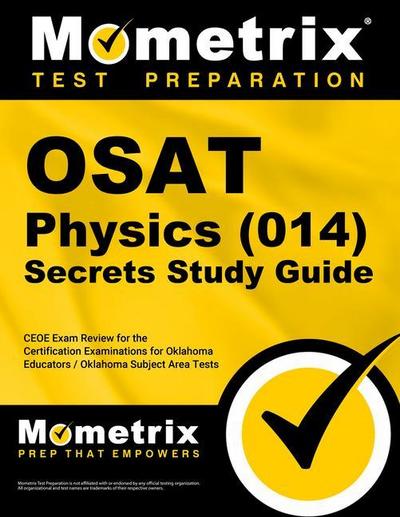 Osat Physics (014) Secrets Study Guide: Ceoe Exam Review for the Certification Examinations for Oklahoma Educators / Oklahoma Subject Area Tests