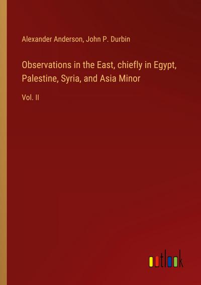 Observations in the East, chiefly in Egypt, Palestine, Syria, and Asia Minor