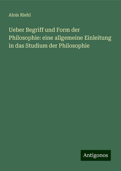 Riehl, A: Ueber Begriff und Form der Philosophie: eine allge