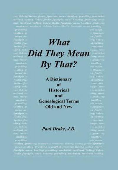 What Did They Mean By That? A Dictionary of Historical and Genealogical Terms, Old and New