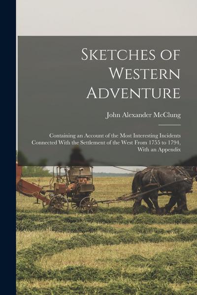 Sketches of Western Adventure: Containing an Account of the Most Interesting Incidents Connected With the Settlement of the West From 1755 to 1794, W