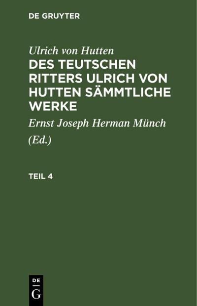 Ulrich von Hutten: Des teutschen Ritters Ulrich von Hutten sämmtliche Werke. Teil 4