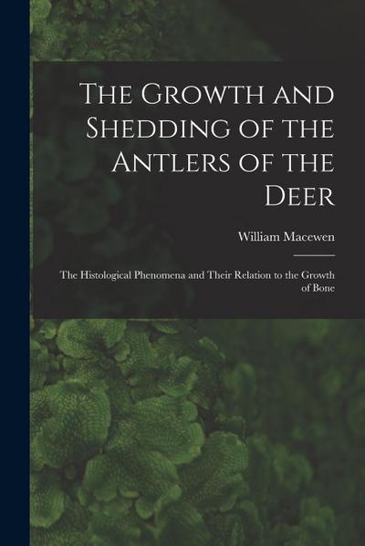 The Growth and Shedding of the Antlers of the Deer; the Histological Phenomena and Their Relation to the Growth of Bone