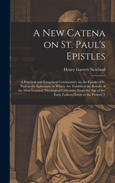 A new Catena on St. Paul’s Epistles: A Practical and Exegetical Commentary on the Epistle of St. Paul to the Ephesians: in Which are Exhibited the Res