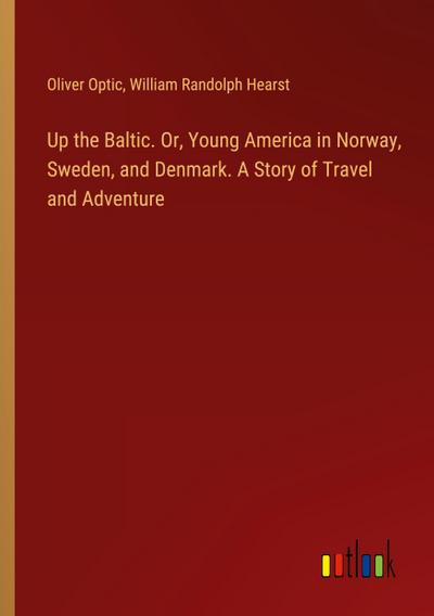 Up the Baltic. Or, Young America in Norway, Sweden, and Denmark. A Story of Travel and Adventure