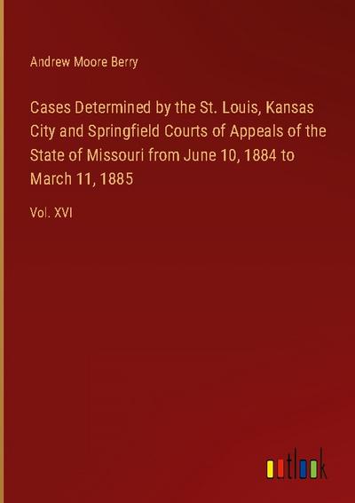 Cases Determined by the St. Louis, Kansas City and Springfield Courts of Appeals of the State of Missouri from June 10, 1884 to March 11, 1885