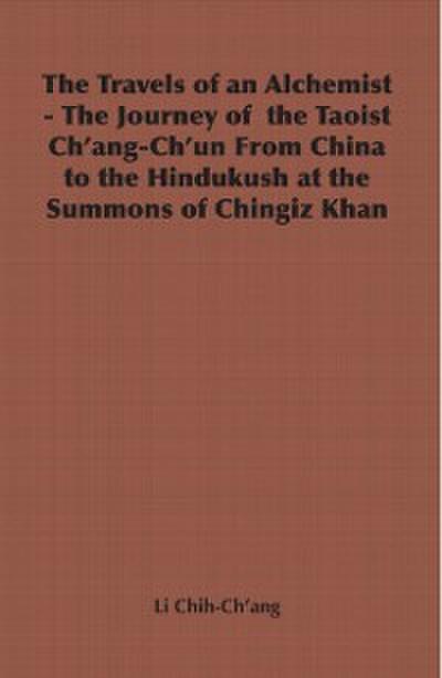 Travels of an Alchemist - The Journey of the Taoist Ch’ang-Ch’un from China to the Hindukush at the Summons of Chingiz Khan