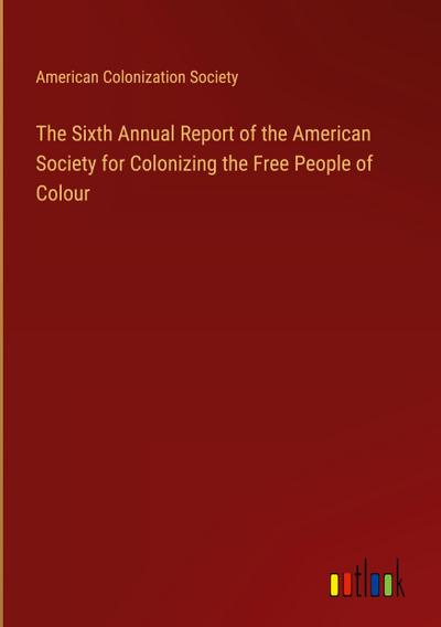The Sixth Annual Report of the American Society for Colonizing the Free People of Colour