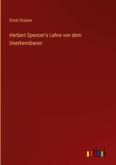 Herbert Spencer’s Lehre von dem Unerkennbaren