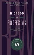 A Credo for Progressives: Essays on Political Theory and Practical Politics (The Collected Papers of Robert Paul Wolff, #3)