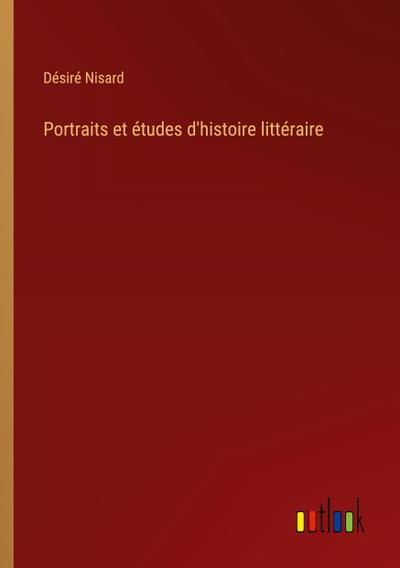 Portraits et études d’histoire littéraire