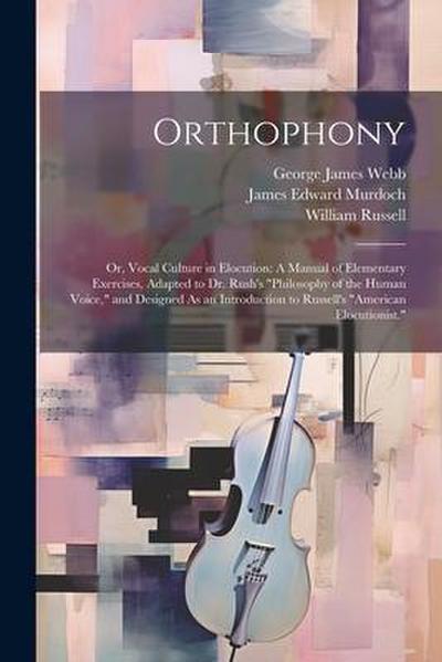 Orthophony: Or, Vocal Culture in Elocution: A Manual of Elementary Exercises, Adapted to Dr. Rush’s "Philosophy of the Human Voice