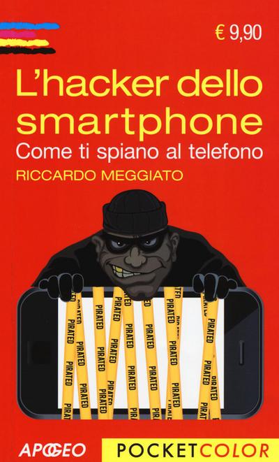 L’ hacker dello smartphone. Come ti spiano al telefono