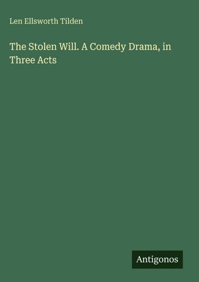 The Stolen Will. A Comedy Drama, in Three Acts
