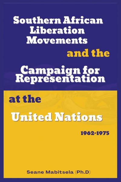 Southern African National  Liberation Movements and the  Campaign for Representation in  the United Nations, 1962-1975