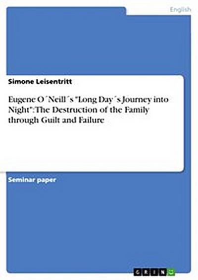 Eugene O´Neill´s  "Long Day´s Journey into Night": The Destruction of the Family through Guilt and Failure