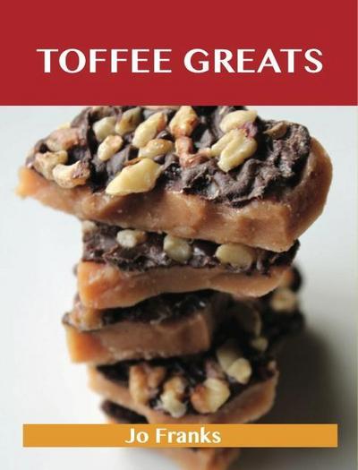 Toffee Greats: Delicious Toffee Recipes, The Top 72 Toffee Recipes