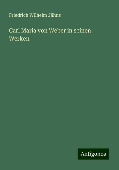 Jähns, F: Carl Maria von Weber in seinen Werken