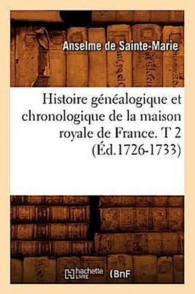 Histoire Généalogique Et Chronologique de la Maison Royale de France. T 2 (Éd.1726-1733)