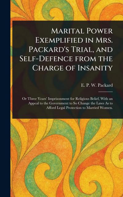 Marital Power Exemplified in Mrs. Packard’s Trial, and Self-Defence From the Charge of Insanity