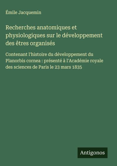 Recherches anatomiques et physiologiques sur le développement des êtres organisés