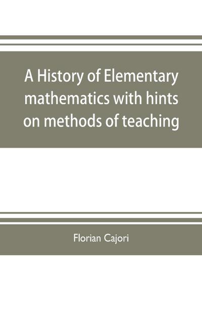 A history of elementary mathematics, with hints on methods of teaching