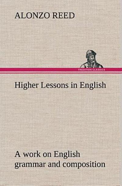 Higher Lessons in English A work on English grammar and composition