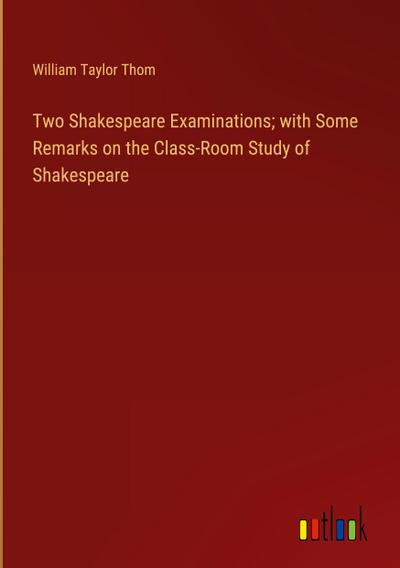 Two Shakespeare Examinations; with Some Remarks on the Class-Room Study of Shakespeare