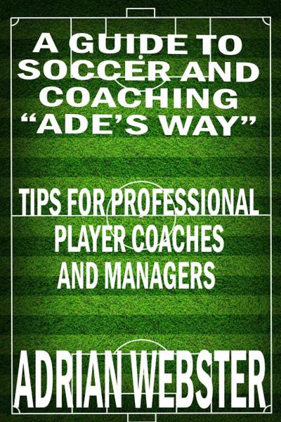 A Guide to Soccer and Coaching: Ade’s Way