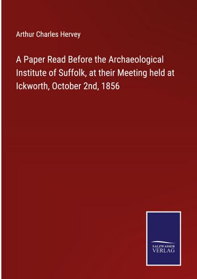 A Paper Read Before the Archaeological Institute of Suffolk, at their Meeting held at Ickworth, October 2nd, 1856