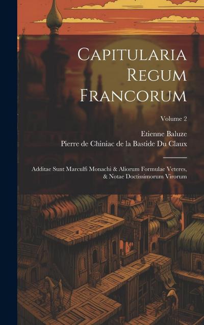 Capitularia Regum Francorum: Additae Sunt Marculfi Monachi & Aliorum Formulae Veteres, & Notae Doctissimorum Virorum; Volume 2