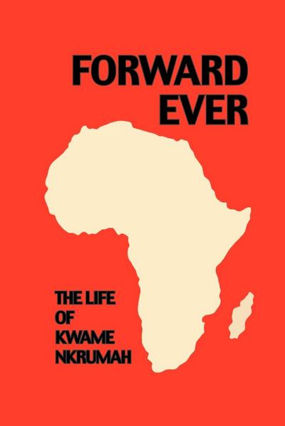 Forward Ever. Kwame Nkrumah