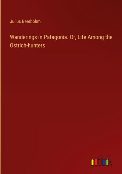 Wanderings in Patagonia. Or, Life Among the Ostrich-hunters