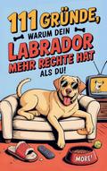 111 Gründe, warum dein Labrador mehr Rechte hat al ...