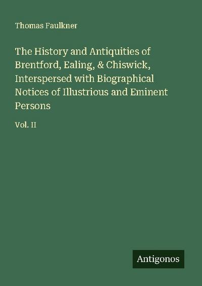 The History and Antiquities of Brentford, Ealing, & Chiswick, Interspersed with Biographical Notices of Illustrious and Eminent Persons