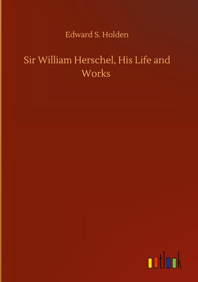 Sir William Herschel, His Life and Works