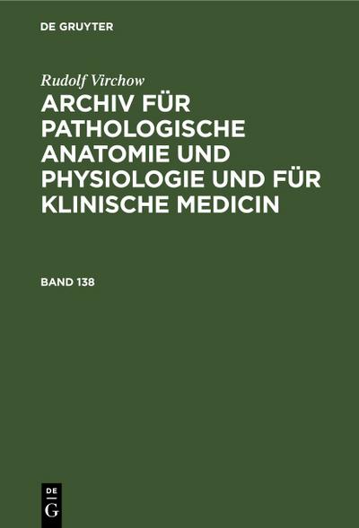 Rudolf Virchow: Archiv für pathologische Anatomie und Physiologie und für klinische Medicin. Band 138