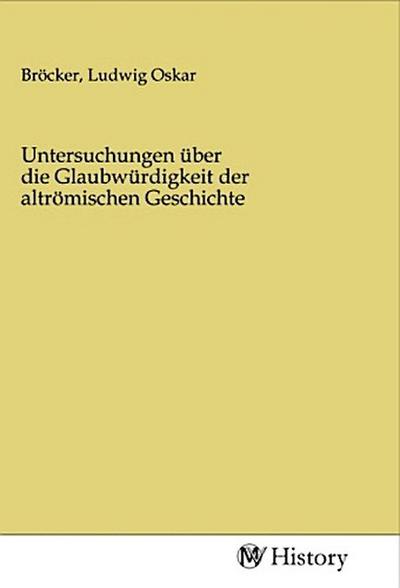 Untersuchungen über die Glaubwürdigkeit der altrömischen Geschichte